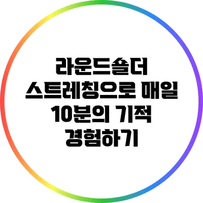 라운드숄더 스트레칭으로 매일 10분의 기적 경험하기