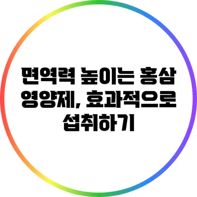 면역력 높이는 홍삼 영양제, 효과적으로 섭취하기