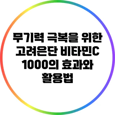 무기력 극복을 위한 고려은단 비타민C 1000의 효과와 활용법