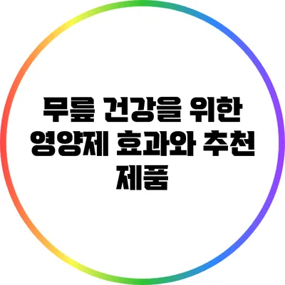 무릎 건강을 위한 영양제 효과와 추천 제품