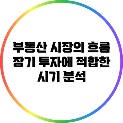 부동산 시장의 흐름: 장기 투자에 적합한 시기 분석