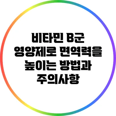 비타민 B군 영양제로 면역력을 높이는 방법과 주의사항