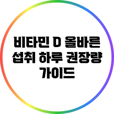 비타민 D 올바른 섭취: 하루 권장량 가이드