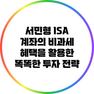 서민형 ISA 계좌의 비과세 혜택을 활용한 똑똑한 투자 전략