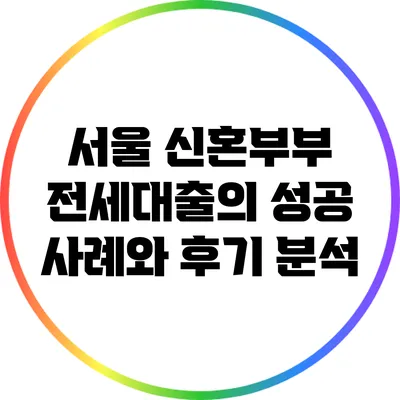 서울 신혼부부 전세대출의 성공 사례와 후기 분석