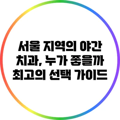 서울 지역의 야간 치과, 누가 좋을까? 최고의 선택 가이드