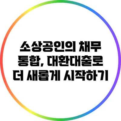 소상공인의 채무 통합, 대환대출로 더 새롭게 시작하기