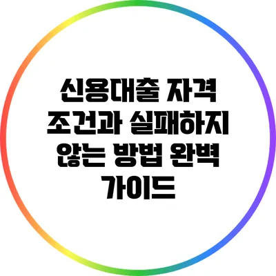 신용대출 자격 조건과 실패하지 않는 방법 완벽 가이드
