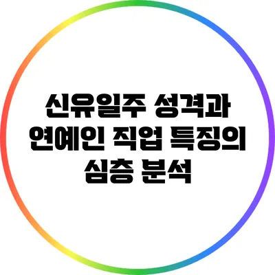 신유일주 성격과 연예인 직업 특징의 심층 분석