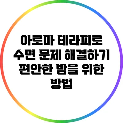 아로마 테라피로 수면 문제 해결하기: 편안한 밤을 위한 방법