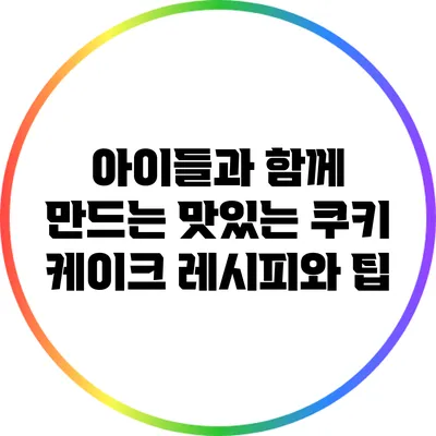 아이들과 함께 만드는 맛있는 쿠키 케이크 레시피와 팁