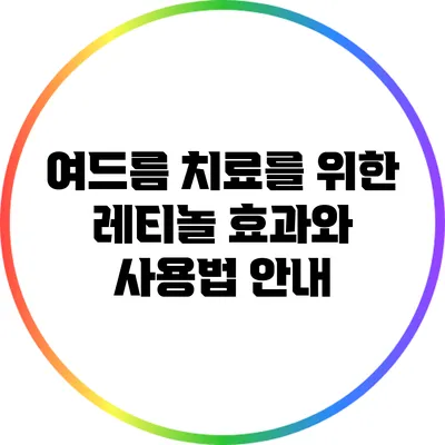 여드름 치료를 위한 레티놀: 효과와 사용법 안내
