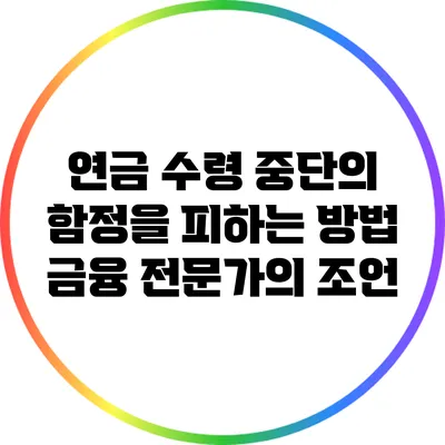 연금 수령 중단의 함정을 피하는 방법: 금융 전문가의 조언