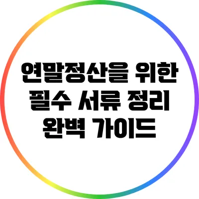 연말정산을 위한 필수 서류 정리 완벽 가이드