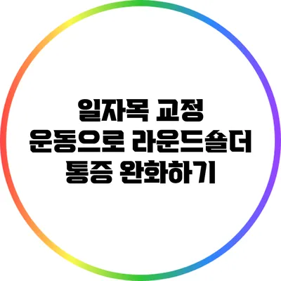 일자목 교정 운동으로 라운드숄더 통증 완화하기