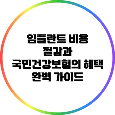 임플란트 비용 절감과 국민건강보험의 혜택 완벽 가이드