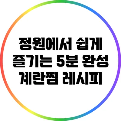 정원에서 쉽게 즐기는 5분 완성 계란찜 레시피