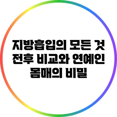 지방흡입의 모든 것: 전후 비교와 연예인 몸매의 비밀