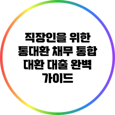 직장인을 위한 통대환 채무 통합 대환 대출 완벽 가이드