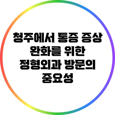 청주에서 통증 증상 완화를 위한 정형외과 방문의 중요성