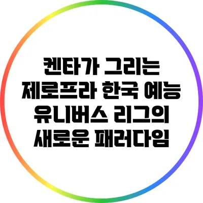 켄타가 그리는 제로프라: 한국 예능 유니버스 리그의 새로운 패러다임
