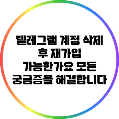 텔레그램 계정 삭제 후 재가입 가능한가요? 모든 궁금증을 해결합니다