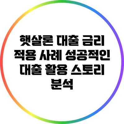 햇살론 대출 금리 적용 사례: 성공적인 대출 활용 스토리 분석
