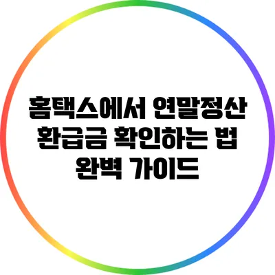 홈택스에서 연말정산 환급금 확인하는 법 완벽 가이드