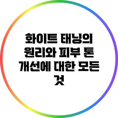 화이트 태닝의 원리와 피부 톤 개선에 대한 모든 것