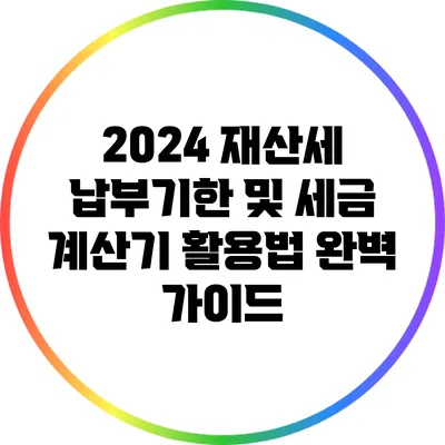 2024 재산세 납부기한 및 세금 계산기 활용법 완벽 가이드
