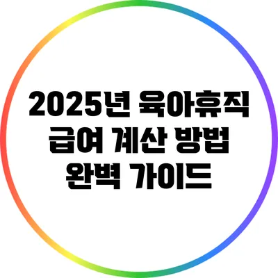 2025년 육아휴직 급여 계산 방법 완벽 가이드