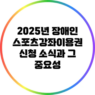 2025년 장애인 스포츠강좌이용권 신청 소식과 그 중요성
