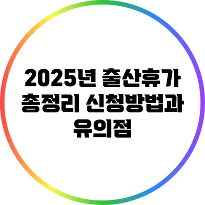 2025년 출산휴가 총정리: 신청방법과 유의점