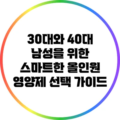 30대와 40대 남성을 위한 스마트한 올인원 영양제 선택 가이드