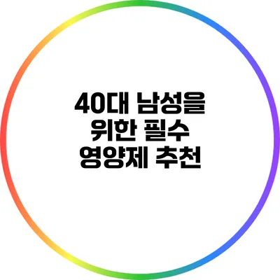 40대 남성을 위한 필수 영양제 추천