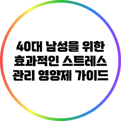 40대 남성을 위한 효과적인 스트레스 관리 영양제 가이드