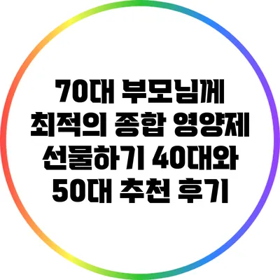 70대 부모님께 최적의 종합 영양제 선물하기: 40대와 50대 추천 후기