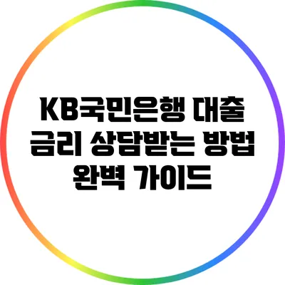 KB국민은행 대출 금리 상담받는 방법 완벽 가이드
