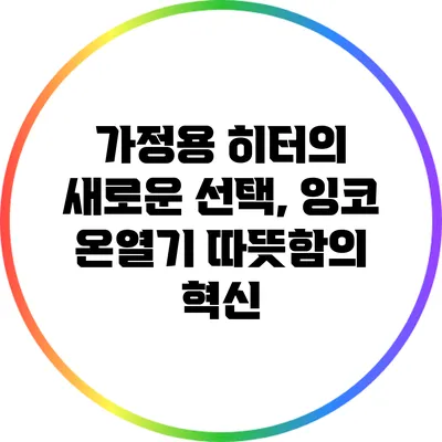 가정용 히터의 새로운 선택, 잉코 온열기: 따뜻함의 혁신
