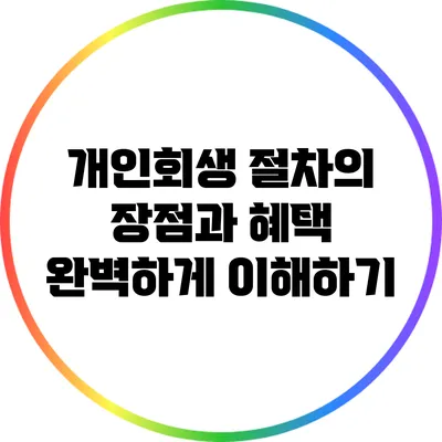 개인회생 절차의 장점과 혜택 완벽하게 이해하기