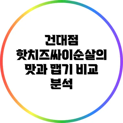 건대점 핫치즈싸이순살의 맛과 맵기 비교 분석