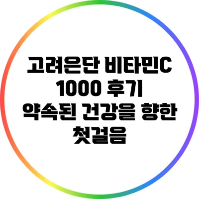 고려은단 비타민C 1000 후기: 약속된 건강을 향한 첫걸음