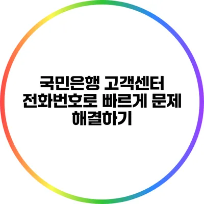 국민은행 고객센터 전화번호로 빠르게 문제 해결하기