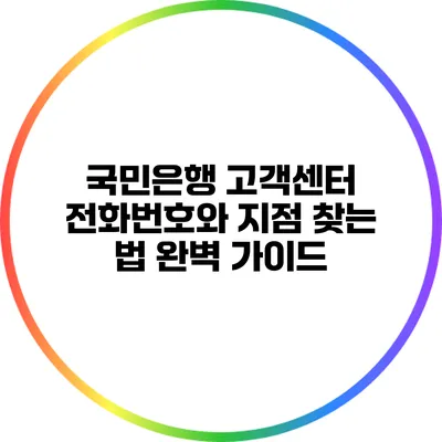 국민은행 고객센터 전화번호와 지점 찾는 법 완벽 가이드