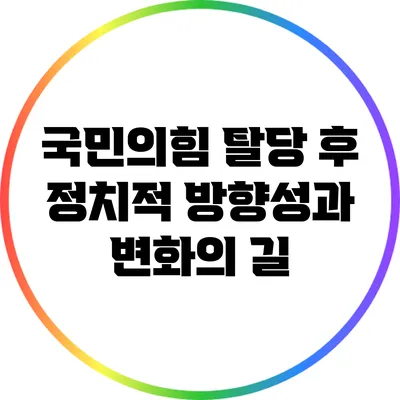 국민의힘 탈당 후 정치적 방향성과 변화의 길