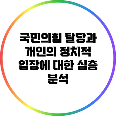 국민의힘 탈당과 개인의 정치적 입장에 대한 심층 분석