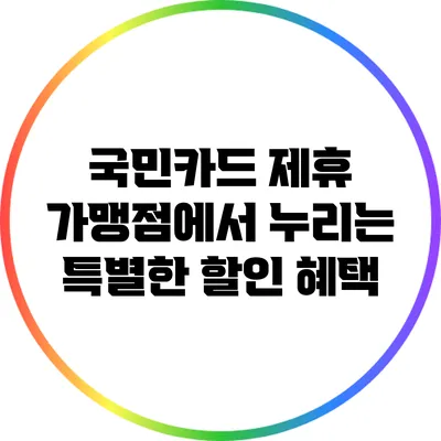 국민카드 제휴 가맹점에서 누리는 특별한 할인 혜택