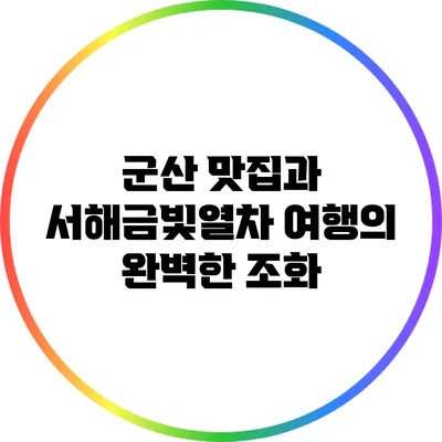군산 맛집과 서해금빛열차 여행의 완벽한 조화