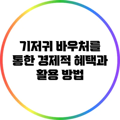 기저귀 바우처를 통한 경제적 혜택과 활용 방법