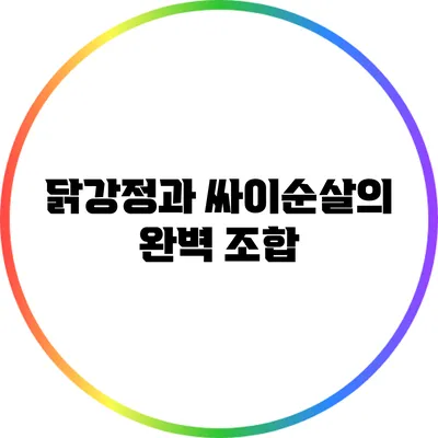 닭강정과 싸이순살의 완벽 조합